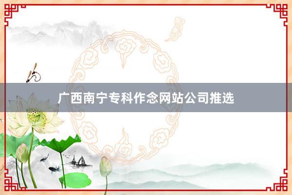 广西南宁专科作念网站公司推选