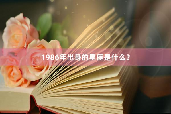 1986年出身的星座是什么？