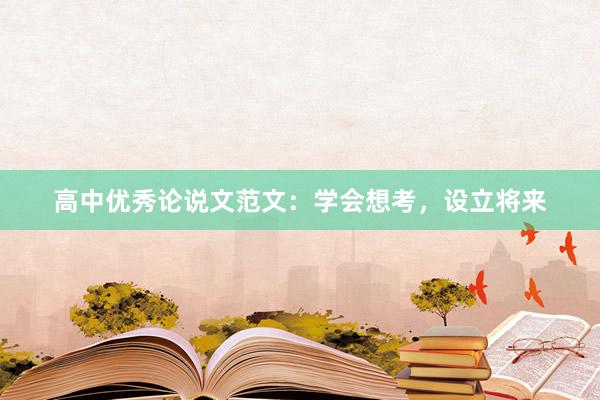 高中优秀论说文范文：学会想考，设立将来