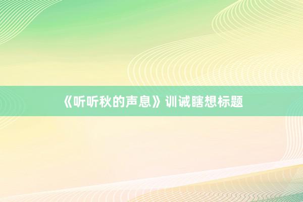 《听听秋的声息》训诫瞎想标题