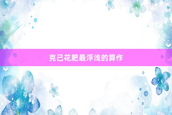 克己花肥最浮浅的算作