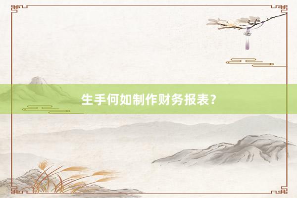 生手何如制作财务报表？