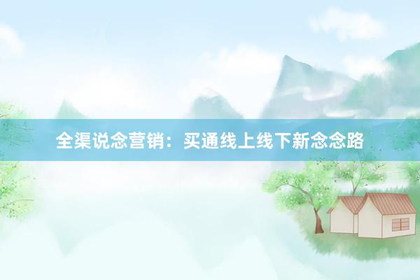 全渠说念营销:买通线上线下新念念路