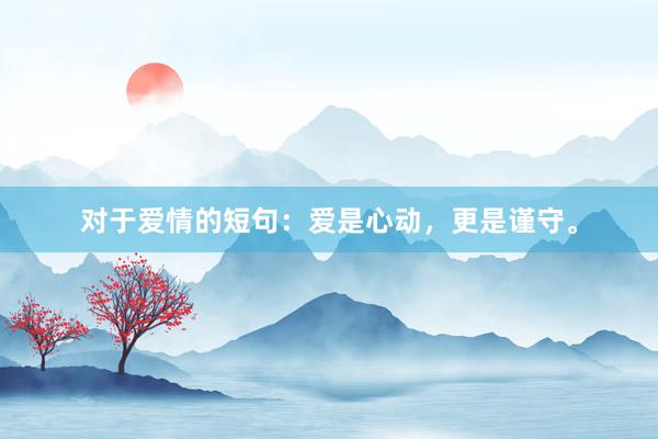 对于爱情的短句:爱是心动,更是谨守。